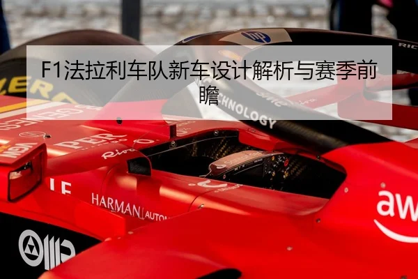 F1法拉利车队新车设计解析与赛季前瞻